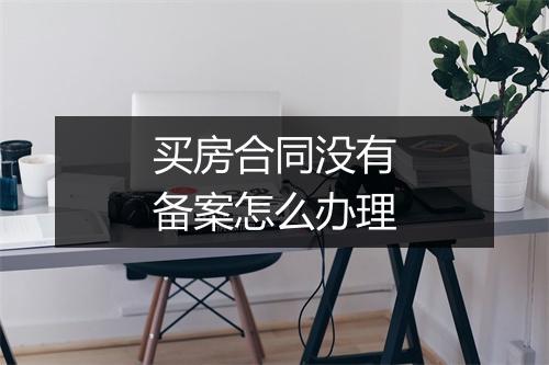 买房合同没有备案怎么办理