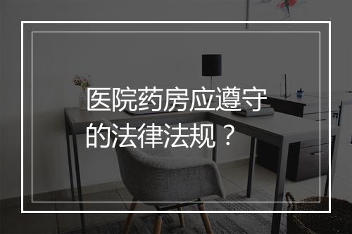 医院药房应遵守的法律法规?