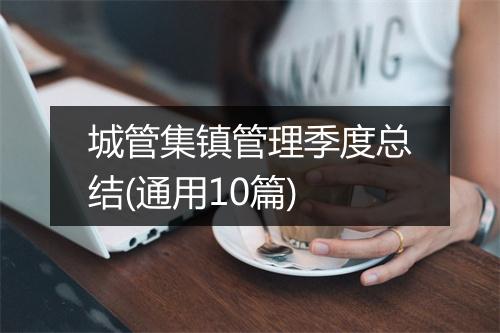 城管集镇管理季度总结(通用10篇)