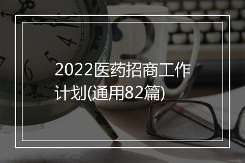 2022医药招商工作计划(通用82篇)