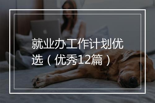 就业办工作计划优选(优秀12篇)