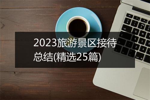 2023旅游景区接待总结(精选25篇)