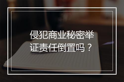 侵犯商业秘密举证责任倒置吗?