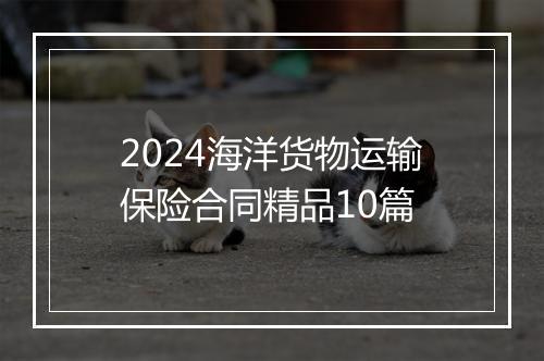 2024海洋货物运输保险合同精品10篇