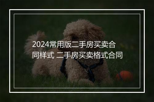2024常用版二手房买卖合同样式 二手房买卖格式合同