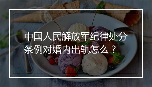 中国人民解放军纪律处分条例对婚内出轨怎么?