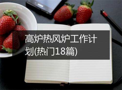 高炉热风炉工作计划(热门18篇)