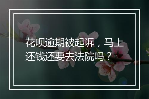 花呗逾期被起诉,马上还钱还要去法院吗?