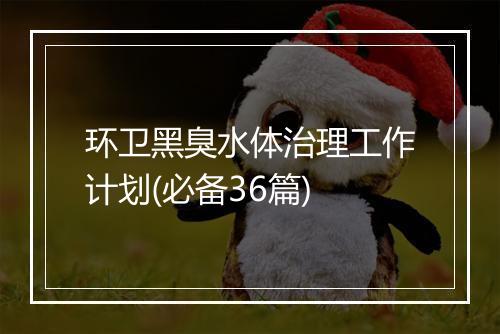 环卫黑臭水体治理工作计划(必备36篇)