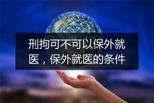 刑拘可不可以保外就医,保外就医的条件