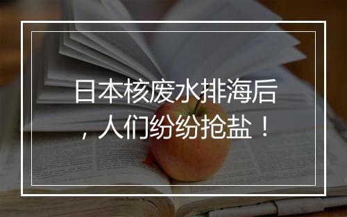 日本核废水排海后,人们纷纷抢盐!