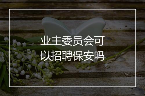 业主委员会可以招聘保安吗