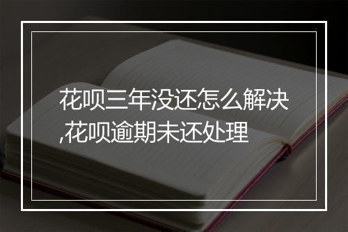 花呗三年没还怎么解决,花呗逾期未还处理