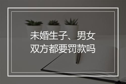 未婚生子、男女双方都要罚款吗