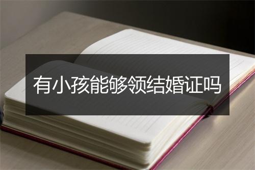 有小孩能够领结婚证吗