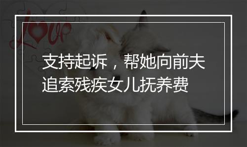 支持起诉,帮她向前夫追索残疾女儿抚养费