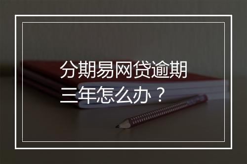 分期易网贷逾期三年怎么办?
