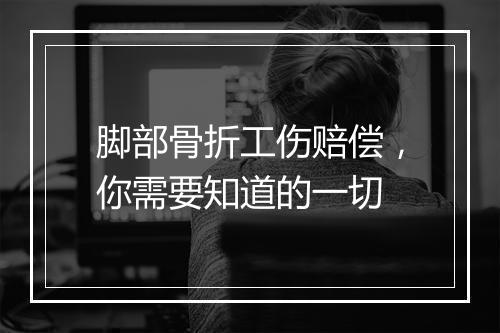 脚部骨折工伤赔偿,你需要知道的一切