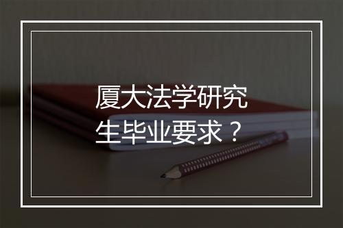 厦大法学研究生毕业要求?