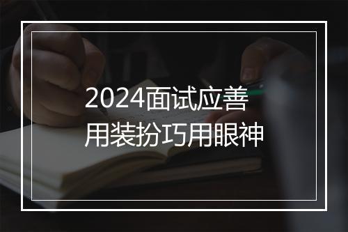 2024面试应善用装扮巧用眼神