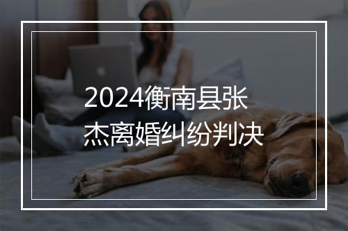2024衡南县张杰离婚纠纷判决