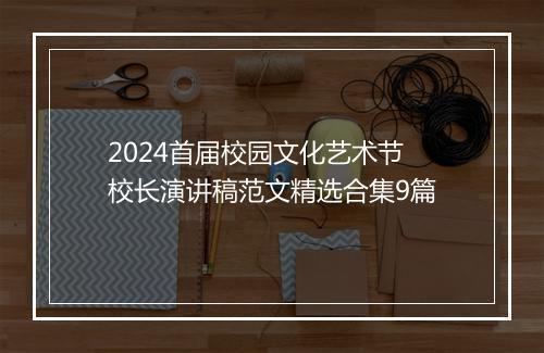 2024首届校园文化艺术节校长演讲稿范文精选合集9篇