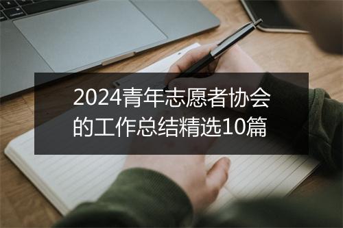 2024青年志愿者协会的工作总结精选10篇