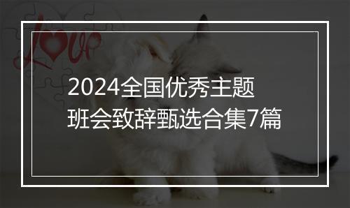 2024全国优秀主题班会致辞甄选合集7篇