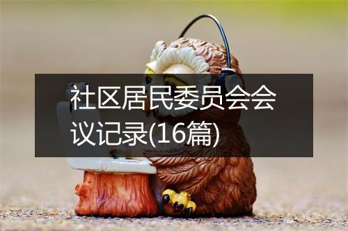 社区居民委员会会议记录(16篇)