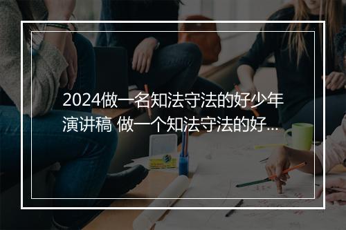 2024做一名知法守法的好少年演讲稿 做一个知法守法的好公民演讲稿推荐合集10篇