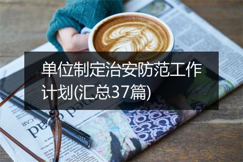 单位制定治安防范工作计划(汇总37篇)