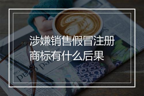 涉嫌销售假冒注册商标有什么后果
