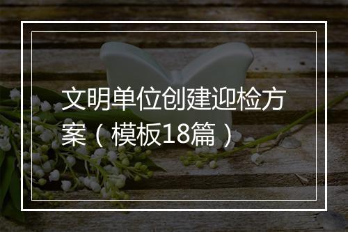 文明单位创建迎检方案(模板18篇)