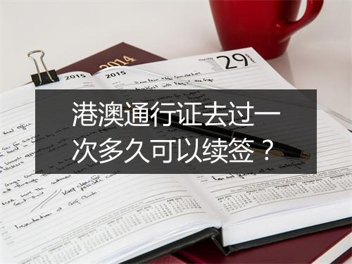 港澳通行证去过一次多久可以续签?