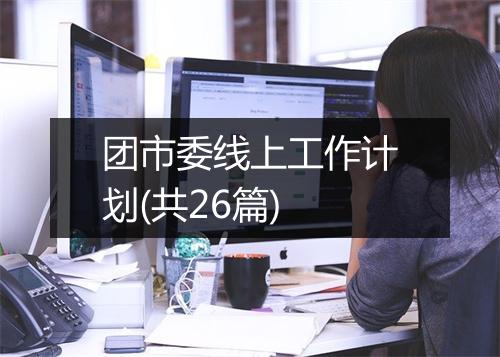 团市委线上工作计划(共26篇)