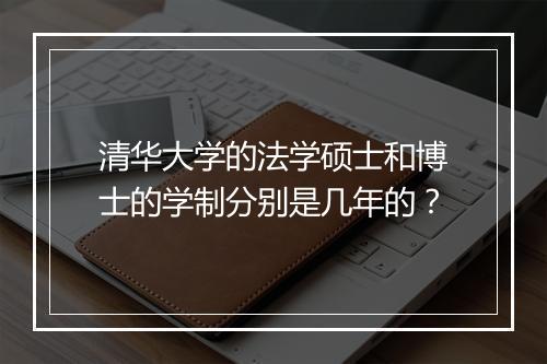 清华大学的法学硕士和博士的学制分别是几年的?