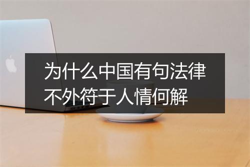 为什么中国有句法律不外符于人情何解
