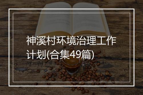 神溪村环境治理工作计划(合集49篇)