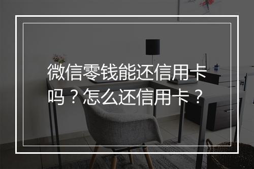 微信零钱能还信用卡吗?怎么还信用卡?