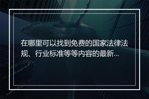 在哪里可以找到免费的国家法律法规、行业标准等等内容的最新版?