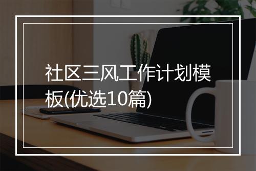 社区三风工作计划模板(优选10篇)