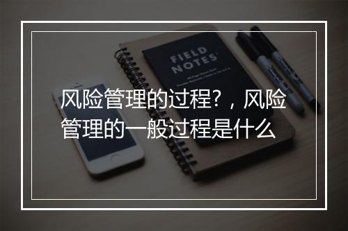风险管理的过程?,风险管理的一般过程是什么