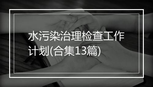 水污染治理检查工作计划(合集13篇)
