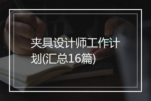 夹具设计师工作计划(汇总16篇)