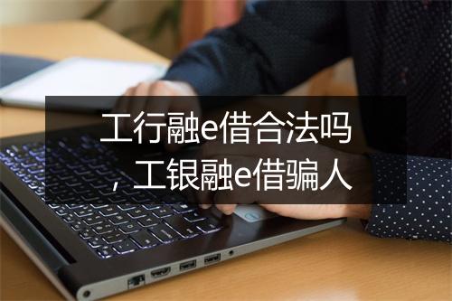 工行融e借合法吗,工银融e借骗人
