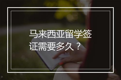 马来西亚留学签证需要多久?