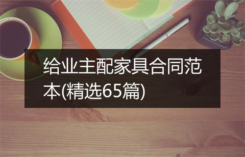 给业主配家具合同范本(精选65篇)