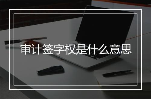 审计签字权是什么意思