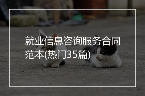 就业信息咨询服务合同范本(热门35篇)