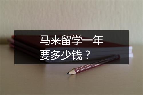 马来留学一年要多少钱?